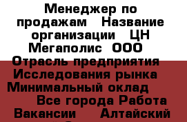 Менеджер по продажам › Название организации ­ ЦН Мегаполис, ООО › Отрасль предприятия ­ Исследования рынка › Минимальный оклад ­ 35 000 - Все города Работа » Вакансии   . Алтайский край,Славгород г.